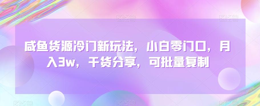 咸鱼货源冷门新玩法，小白零门口，月入3w，干货分享，可批量复制-卿云社