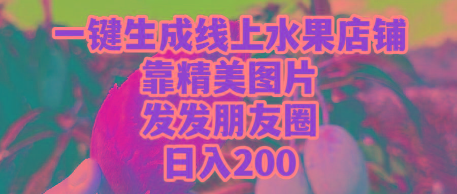 (9467期)一键生成线上水果店，靠精美图片发发朋友圈，也能日入200-卿云社