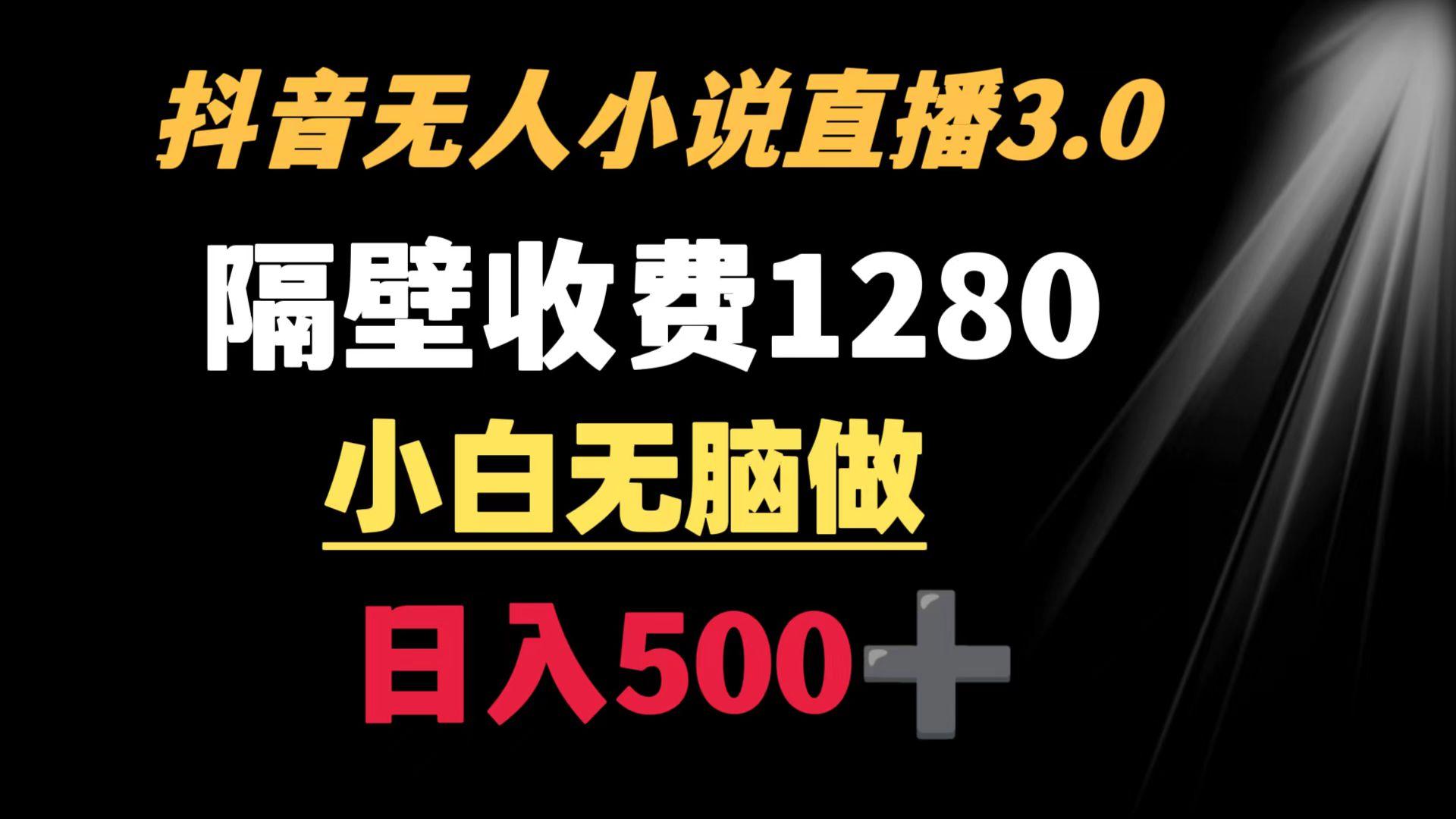 抖音小说无人3.0玩法 隔壁收费1280  轻松日入500+-卿云社