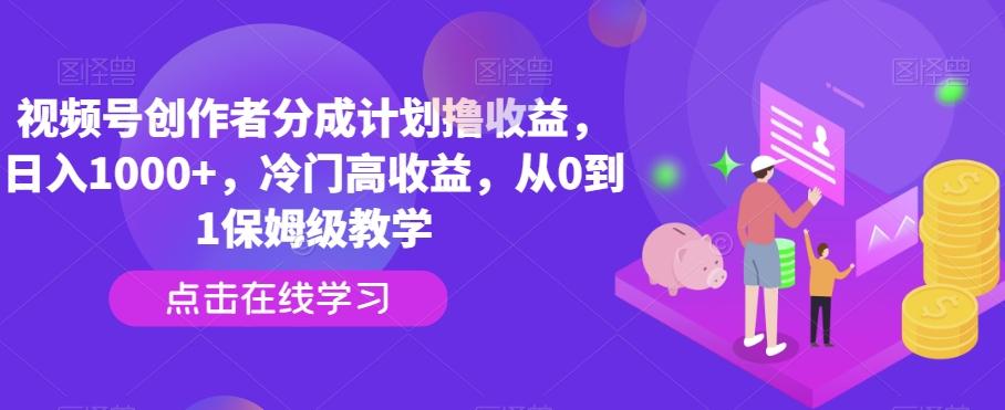 视频号创作者分成计划撸收益，日入1000+，冷门高收益，从0到1保姆级教学-卿云社