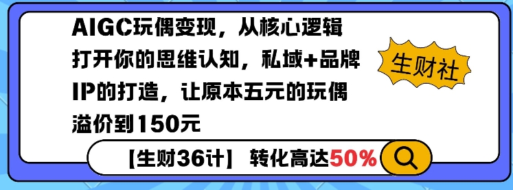 AIGC玩偶变现，从核心逻辑打开你的思维认知，私域+品牌IP的打造，让原本五元的玩偶溢价到150元-卿云社