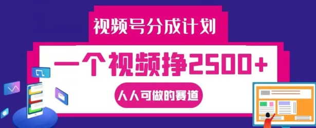 视频号分成计划，一个视频挣2500+，人人可做的赛道【揭秘】-卿云社