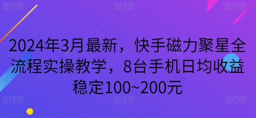 2024年3月最新，快手磁力聚星全流程实操教学，8台手机日均收益稳定100~200元【揭秘】-卿云社