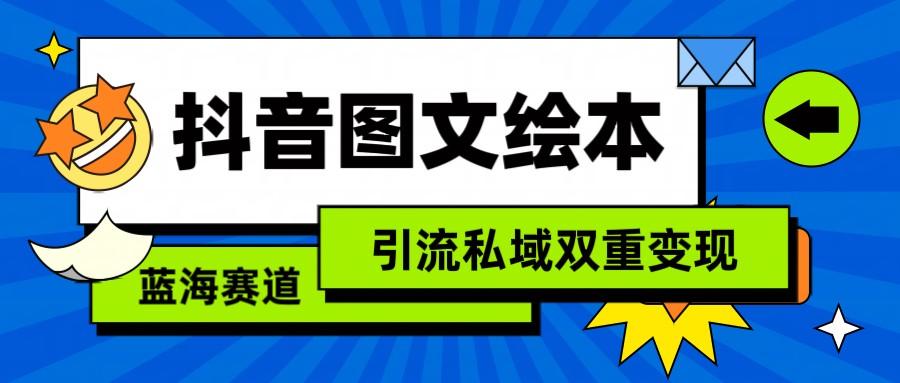 抖音图文绘本，蓝海赛道，引流私域双重变现-卿云社