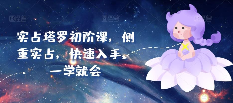 实占塔罗初阶课，侧重实占，快速入手，一学就会-卿云社