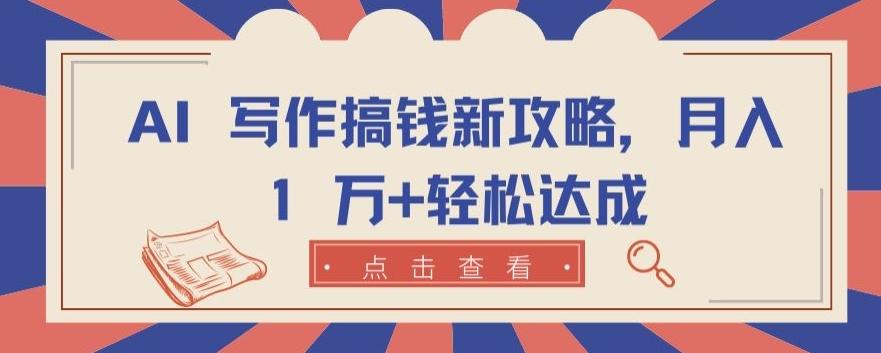 AI 写作搞钱新攻略，月入 1 万+轻松达成【揭秘】-卿云社