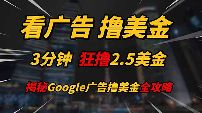 看广告，撸美金！！3分钟赚2.5美金！！日入200美金不是梦！揭秘Google...-卿云社