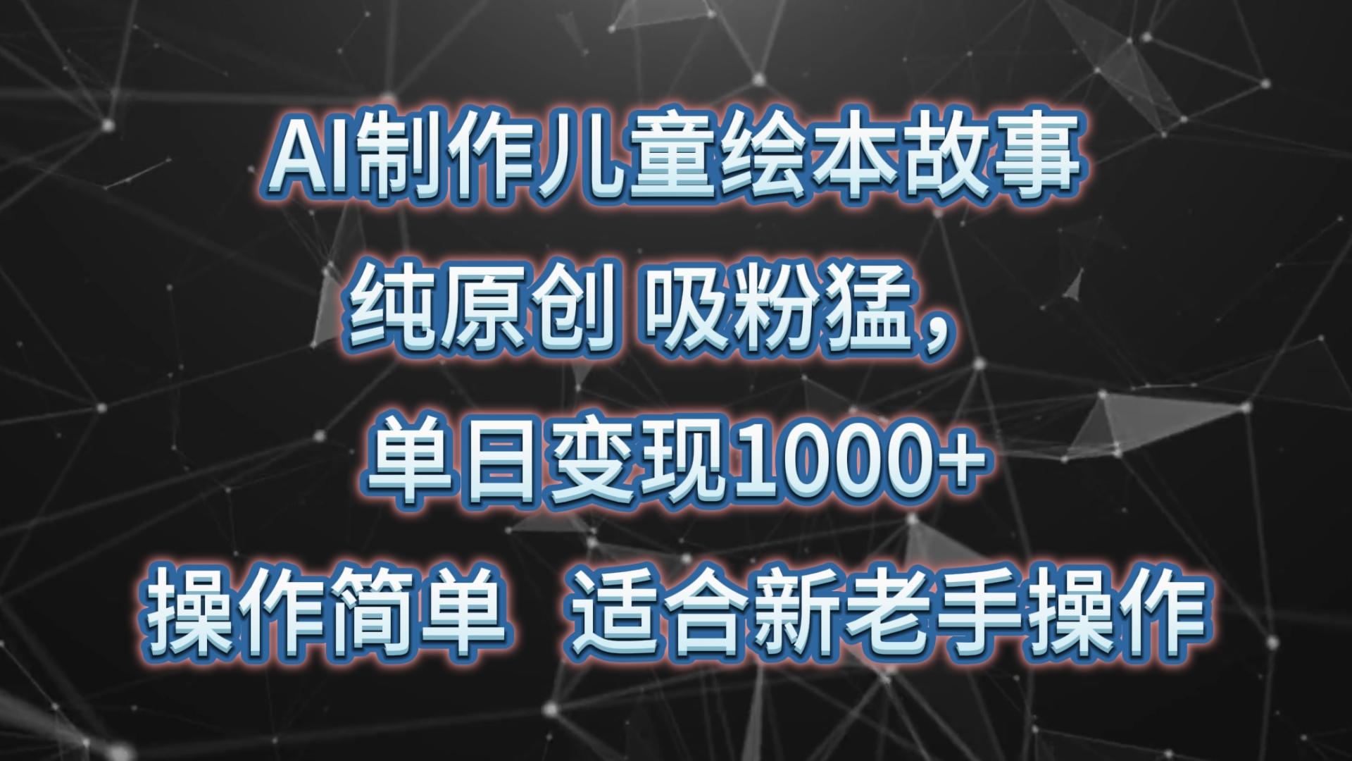 AI制作儿童绘本故事,纯原创,吸粉猛,单日变现1000+,操作简单,适合新老手操作-卿云社