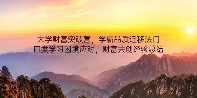 大学财富突破营，学霸品质迁移法门，四类学习困境应对，财富共创经验总结-卿云社