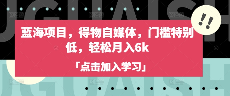 蓝海项目，得物自媒体，门槛特别低，轻松月入6k-卿云社