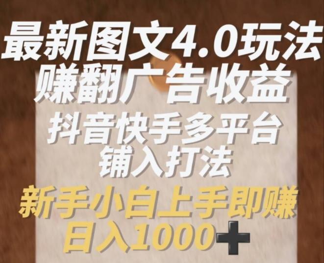 最新图文4.0玩法赚翻广告收益，抖音快手多平台铺入打法，新手小自上手即赚入1k【揭秘】-卿云社