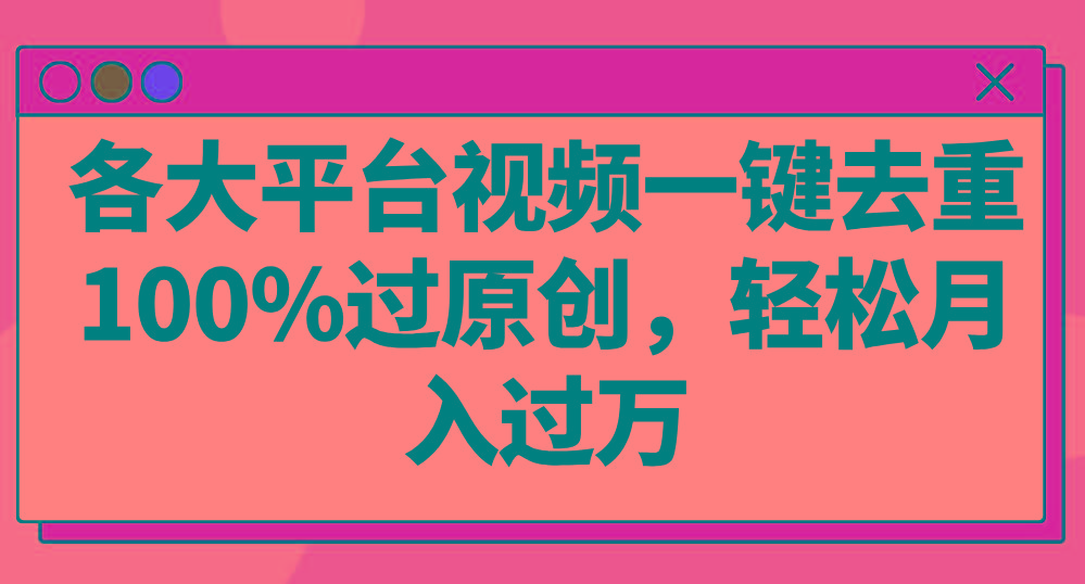 各大平台视频一键去重,100%过原创,轻松月入过万!-卿云社