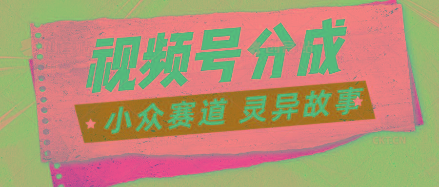 视频号分成掘金小众赛道 灵异故事，普通人都能做得好的副业-卿云社