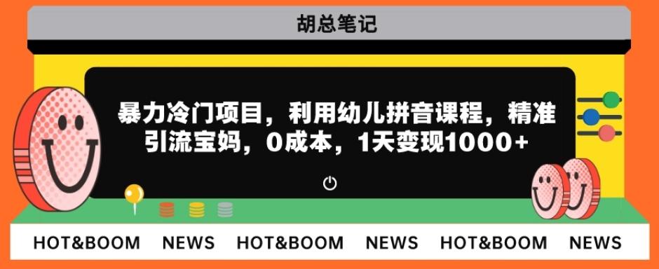 暴力冷门项目，利用幼儿拼音课程，精准引流宝妈，0成本，多种变现方式！-卿云社