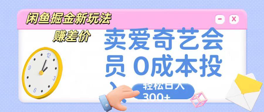 咸鱼掘金新玩法 赚差价 卖爱奇艺会员 0成本投入 轻松日收入300+-卿云社