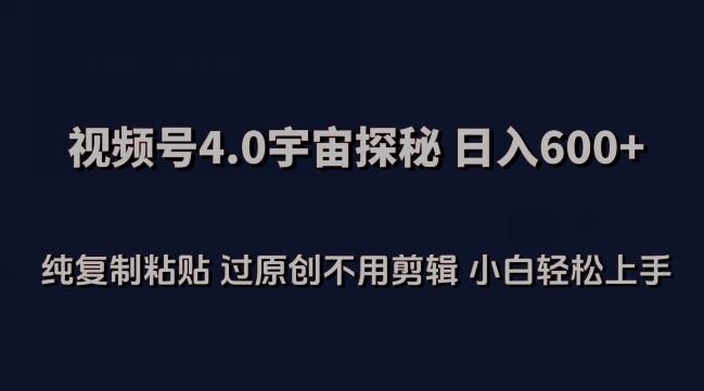 视频号4.0宇宙探秘，日入600多纯复制粘贴过原创不用剪辑小白轻松操作【揭秘】-卿云社