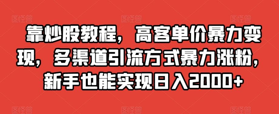 靠炒股教程，高客单价暴力变现，多渠道引流方式暴力涨粉，新手也能实现日入2000+【揭秘】-卿云社