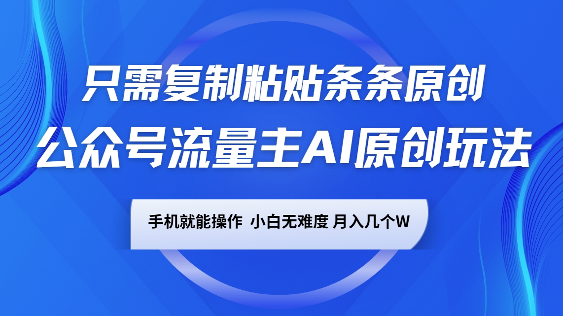公众号流量主AI原创玩法，只需复制粘贴条条原创，手机可操作，小白无难度，月入几个W-卿云社