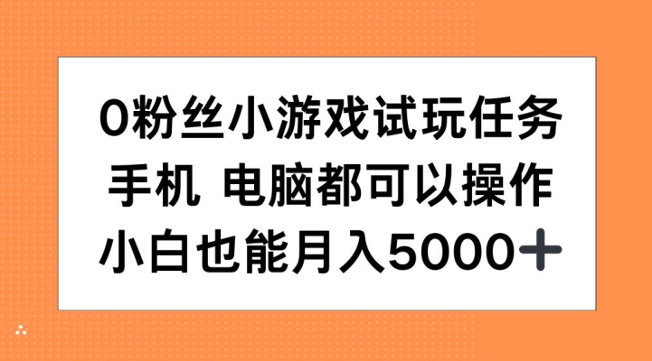 0粉丝小游戏试玩任务，手机电脑都可以操作，小白也能月入5000+【揭秘】-卿云社