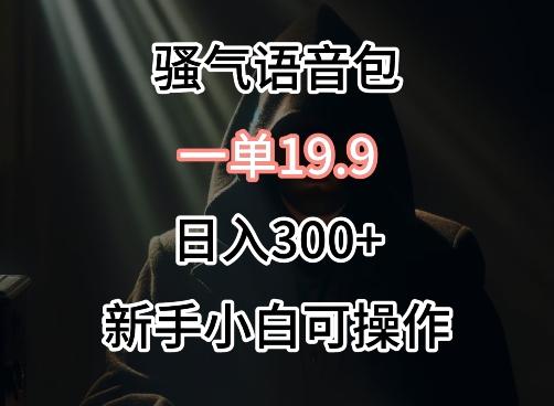 0成本卖骚气语音包，一单19.9.日入300+【揭秘】-小艾项目网