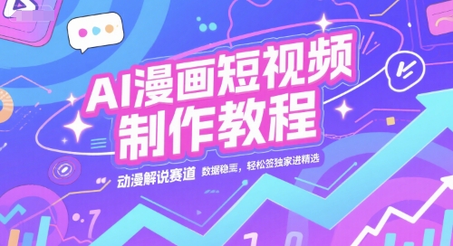AI漫画短视频制作教程，动漫解说赛道，数据稳定且流量高，轻松签独家进精选-卿云社