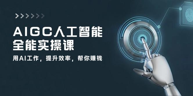 AIGC 人工智能全能实操课：用AI工作，提升效率，帮你赚钱(33节课-卿云社