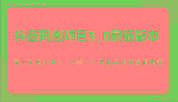 抖音网创项目3.0最新版本,每天引流300+,小白一小时上手没有任何难度-卿云社