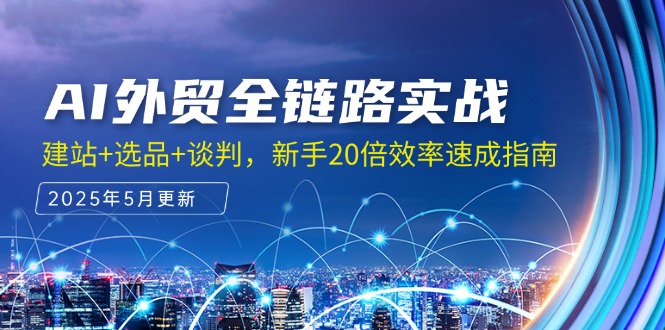 AI外贸全链路实战，建站+选品+谈判，新手20倍效率速成指南-卿云社