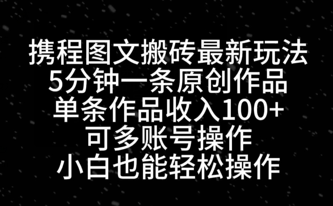 携程图文搬砖最新玩法，5分钟一条原创作品，单条作品收入100+-卿云社