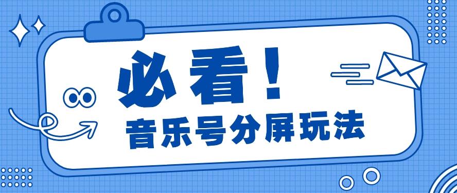 音乐号分屏玩法，疯狂涨粉，多种拓展变现方式月收入过万【视频教程】-卿云社