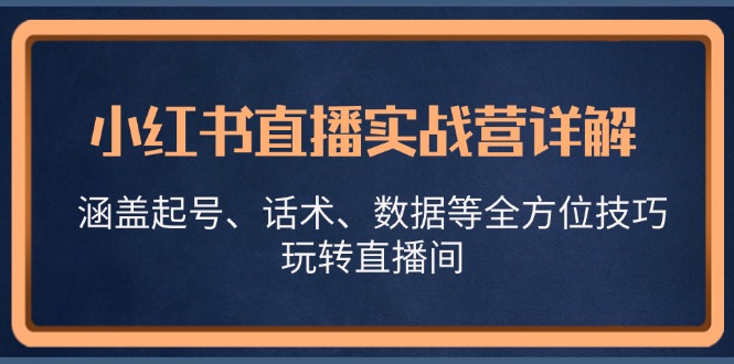 小红书直播实战营详解，涵盖起号、话术、数据等全方位技巧，玩转直播间-卿云社