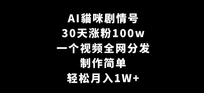 AI貓咪剧情号，30天涨粉100w，制作简单，一个视频全网分发，轻松月入1W+【揭秘】-卿云社