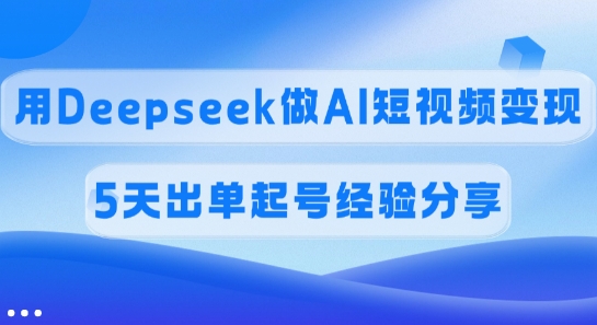 佣金45%，用Deepseek做AI短视频变现，5天出单起号经验分享-卿云社
