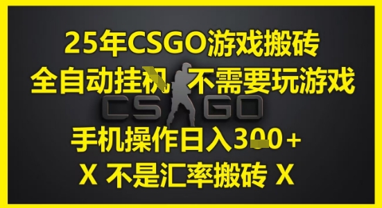 25年CSGO游戏搬砖，全自动运行，不需要玩游戏，手机操作日入3张(不是汇率搬砖)【揭秘】-卿云社