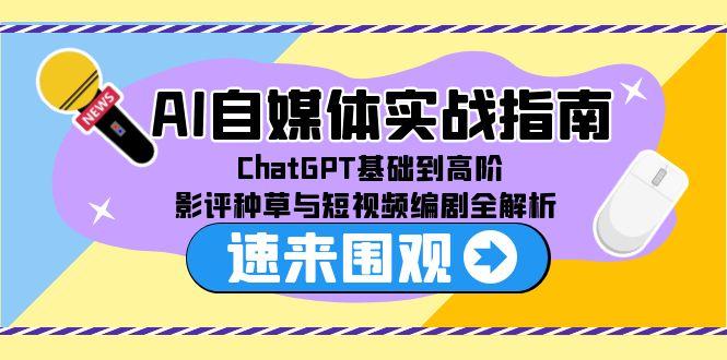 AI自媒体实战指南，ChatGPT基础到高阶，影评种草与短视频编剧全解析-卿云社