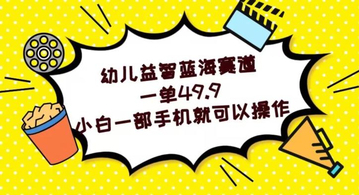 幼儿益智蓝海赛道，一单49.9，小白一部手机就可以操作-卿云社