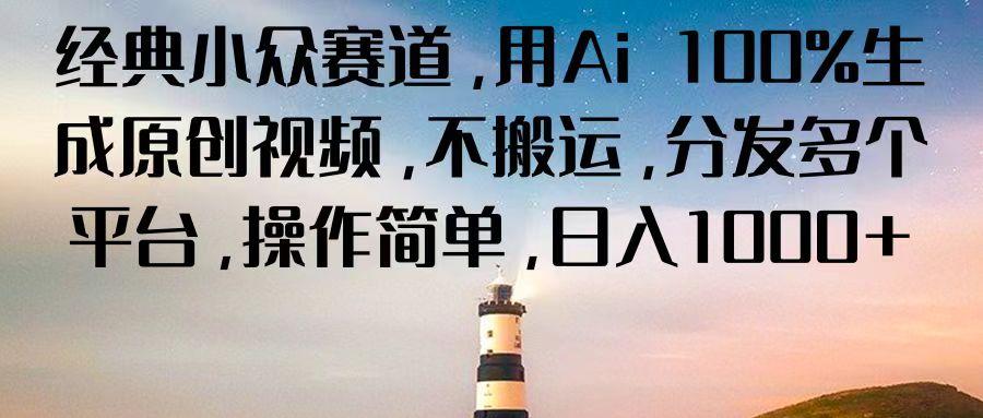 经典小众赛道,用Ai 100%生成原创视频,不搬运,分发多个平台,操作简单,日入1000+-卿云社