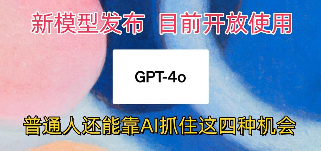 最强模型ChatGPT-4omni震撼发布，目前开放使用，普通人可以利用AI抓住的四…-卿云社