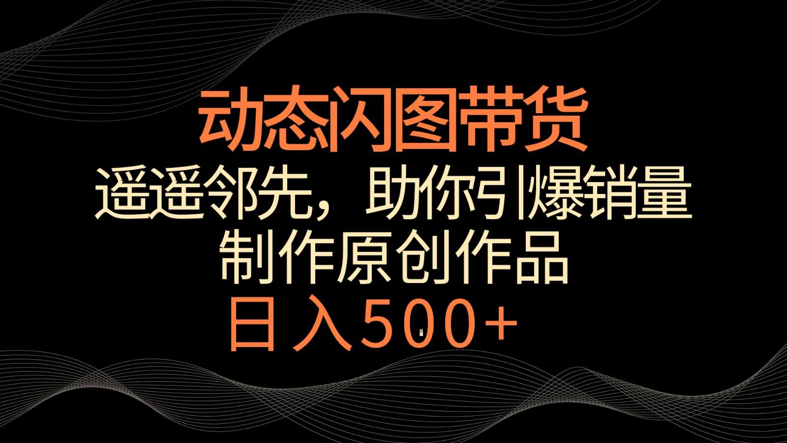动态闪图带货，遥遥领先，冷门玩法，助你轻松引爆销量！日入500+-卿云社