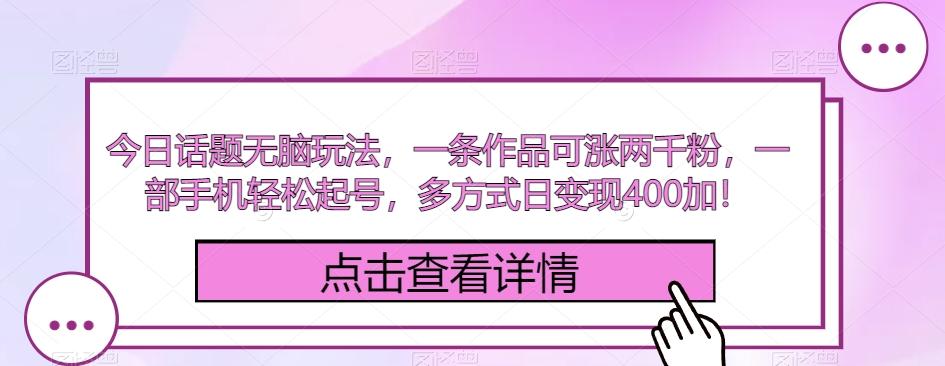 今日话题无脑玩法，一条作品可涨两千粉，一部手机轻松起号，多方式日变现400加！-卿云社