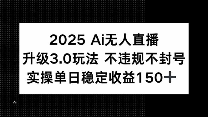 2025 AI无人直播升级3.0玩法，不违规 不封号，单日稳定收益150+-卿云社