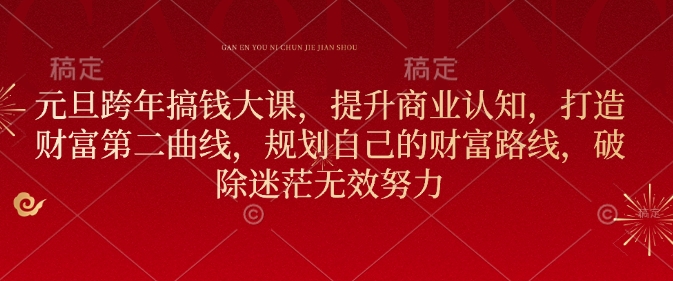 元旦跨年搞钱大课,提升商业认知,打造财富第二曲线,规划自己的财富路线,破除迷茫无效努力