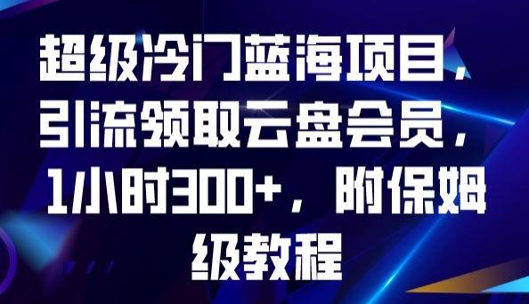 超级冷门蓝海项目，引流领取云盘会员，1小时300+，附保姆级教程-卿云社