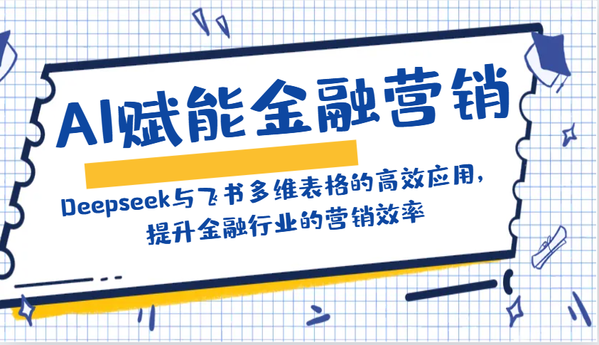 AI赋能金融营销：Deepseek与飞书多维表格的高效应用，提升金融行业的营销效率-卿云社