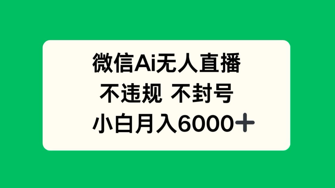 微信AI无人直播，不违规 不封号 ，小白月入6000+-卿云社