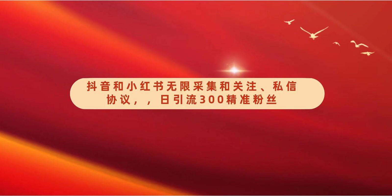 抖音和小红书无限采集和关注、私信协议，日引流300精准粉-卿云社