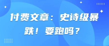 付费文章：史诗级暴跌！要跑吗？-卿云社