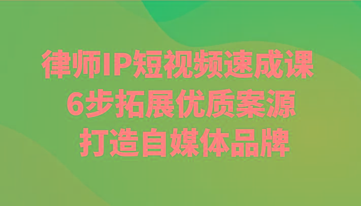 律师IP短视频速成课 6步拓展优质案源 打造自媒体品牌-卿云社