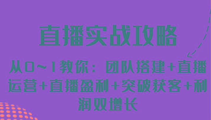 直播实战攻略 从0~1教你：团队搭建+直播运营+直播盈利+突破获客+利润双增长-卿云社