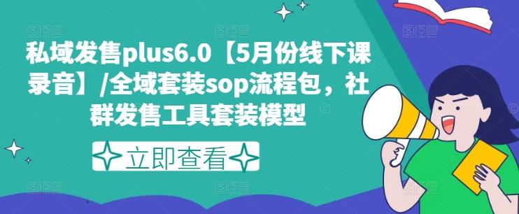 私域发售plus6.0【5月份线下课录音】/全域套装sop流程包，社群发售工具套装模型-卿云社